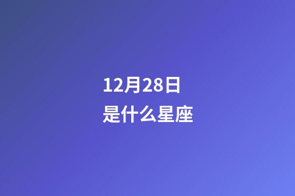 12月28日是什么星座（12月28日的摩羯座性格）-第1张-星座运势-玄机派