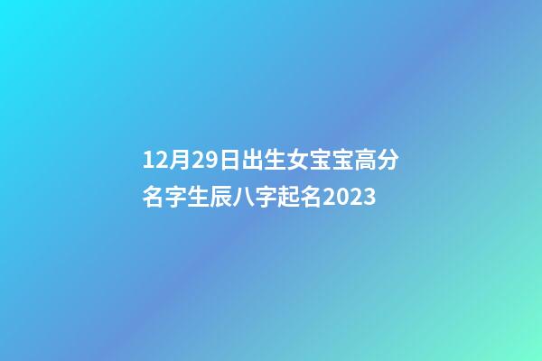 12月29日出生女宝宝高分名字生辰八字起名2023