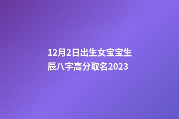 12月2日出生女宝宝生辰八字高分取名2023