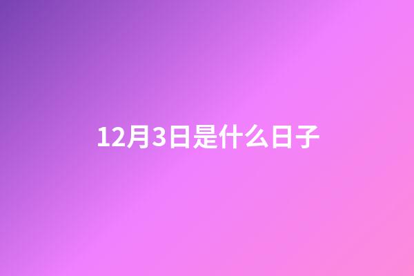 12月3日是什么日子（12月3日重大事件）-第1张-星座运势-玄机派