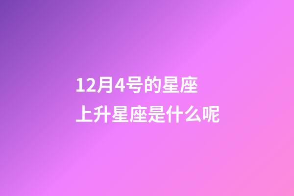 12月4号的星座上升星座是什么呢-第1张-星座运势-玄机派