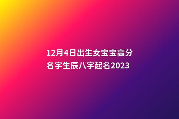 12月4日出生女宝宝高分名字生辰八字起名2023