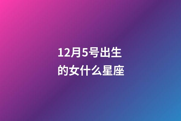 12月5号出生的女什么星座-第1张-星座运势-玄机派