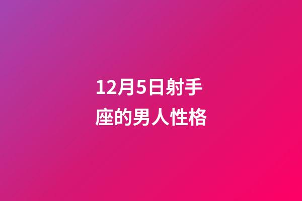 12月5日射手座的男人性格-第1张-星座运势-玄机派