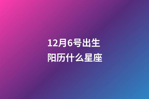 12月6号出生阳历什么星座-第1张-星座运势-玄机派