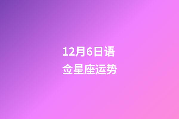 12月6日语佥星座运势-第1张-星座运势-玄机派