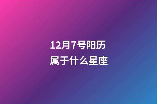 12月7号阳历属于什么星座-第1张-星座运势-玄机派