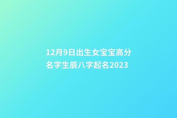 12月9日出生女宝宝高分名字生辰八字起名2023