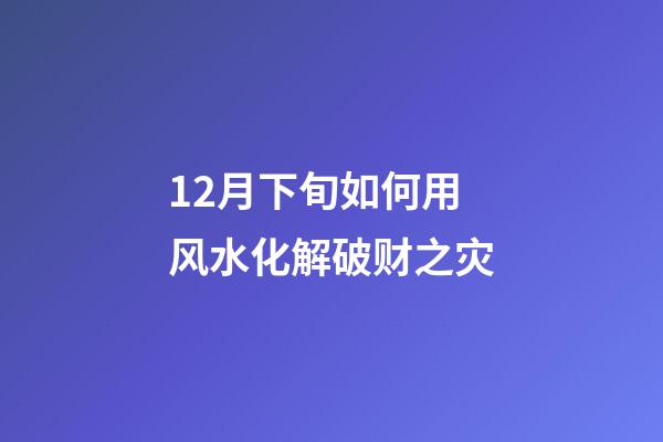 12月下旬如何用风水化解破财之灾