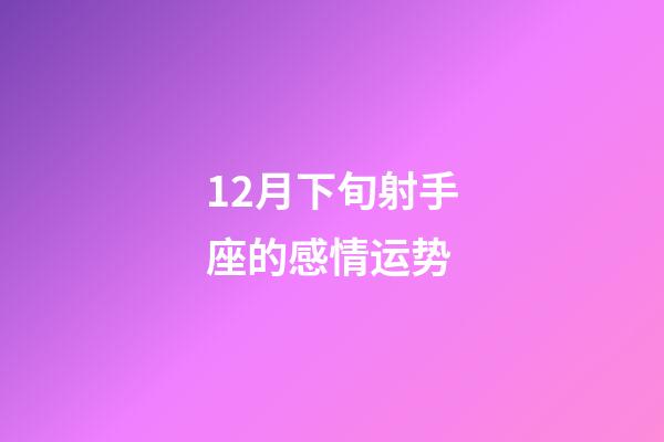 12月下旬射手座的感情运势-第1张-星座运势-玄机派