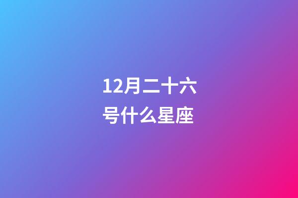 12月二十六号什么星座-第1张-星座运势-玄机派