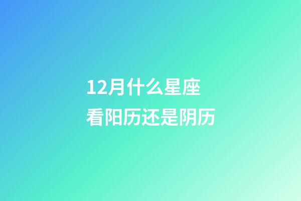 12月什么星座看阳历还是阴历-第1张-星座运势-玄机派