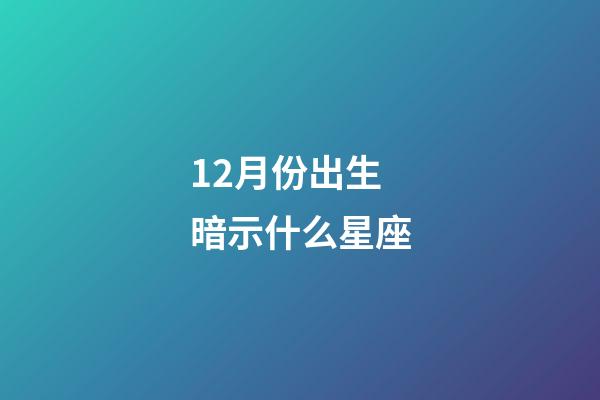 12月份出生暗示什么星座-第1张-星座运势-玄机派