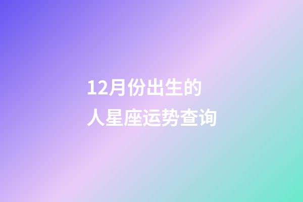 12月份出生的人星座运势查询-第1张-星座运势-玄机派