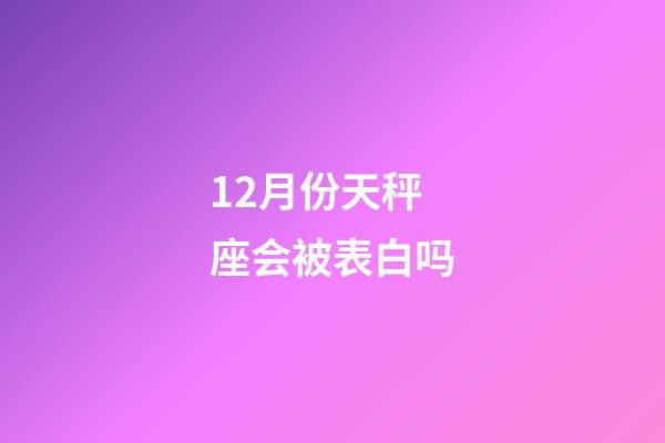 12月份天秤座会被表白吗-第1张-星座运势-玄机派