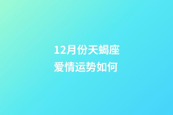12月份天蝎座爱情运势如何-第1张-星座运势-玄机派