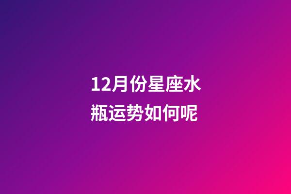12月份星座水瓶运势如何呢-第1张-星座运势-玄机派