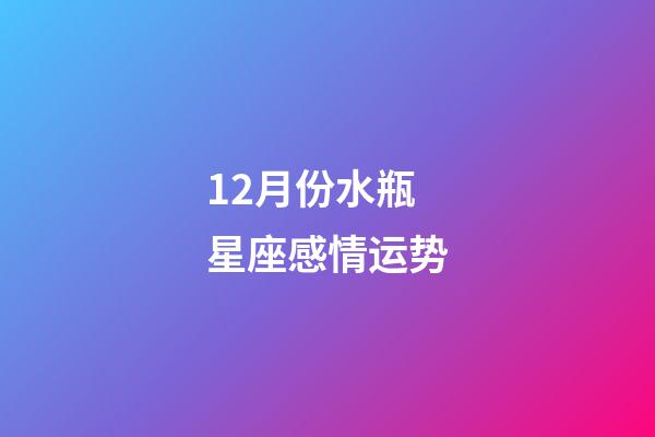 12月份水瓶星座感情运势-第1张-星座运势-玄机派