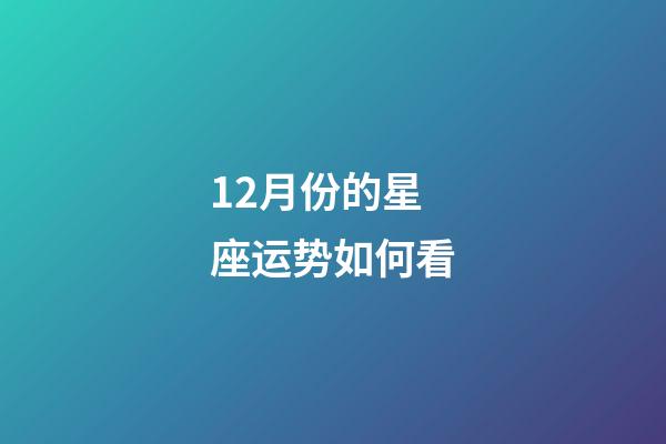 12月份的星座运势如何看-第1张-星座运势-玄机派