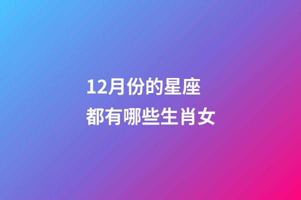 12月份的星座都有哪些生肖女-第1张-星座运势-玄机派