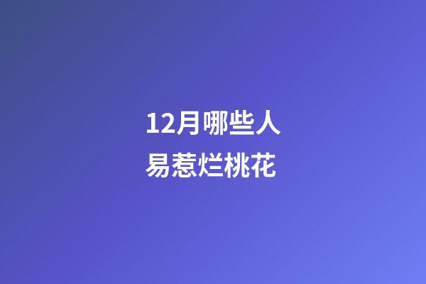 12月哪些人易惹烂桃花