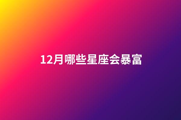 12月哪些星座会暴富-第1张-星座运势-玄机派
