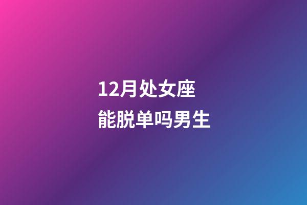 12月处女座能脱单吗男生-第1张-星座运势-玄机派