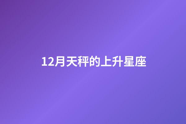 12月天秤的上升星座-第1张-星座运势-玄机派