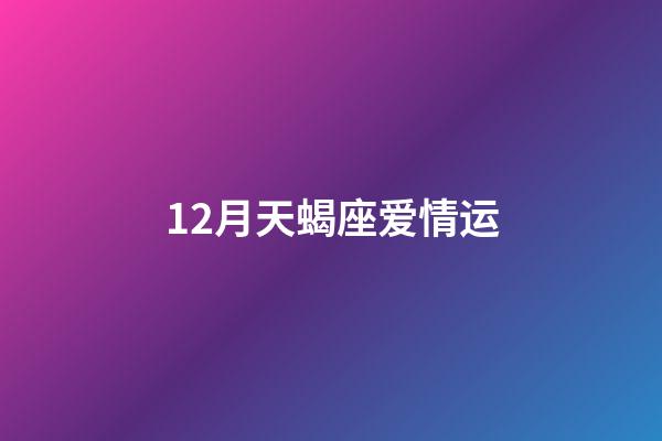 12月天蝎座爱情运-第1张-星座运势-玄机派