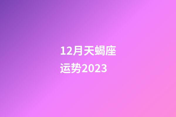 12月天蝎座运势2023-第1张-星座运势-玄机派