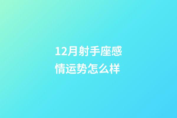 12月射手座感情运势怎么样-第1张-星座运势-玄机派