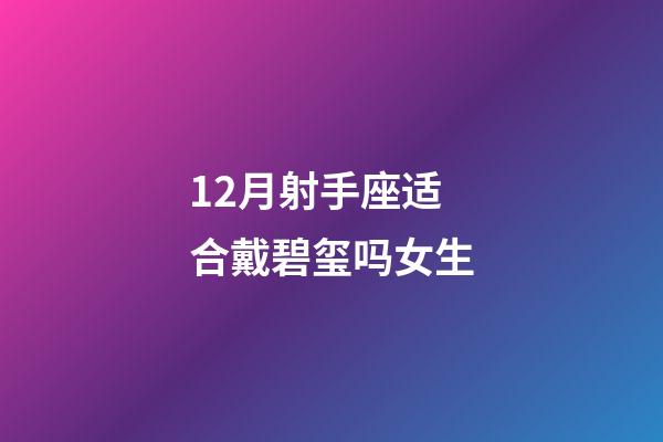 12月射手座适合戴碧玺吗女生-第1张-星座运势-玄机派