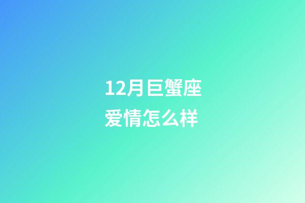 12月巨蟹座爱情怎么样-第1张-星座运势-玄机派