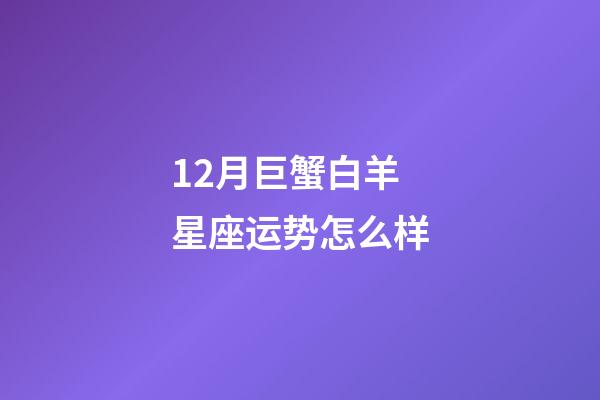 12月巨蟹白羊星座运势怎么样-第1张-星座运势-玄机派