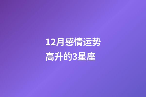 12月感情运势高升的3星座-第1张-星座运势-玄机派