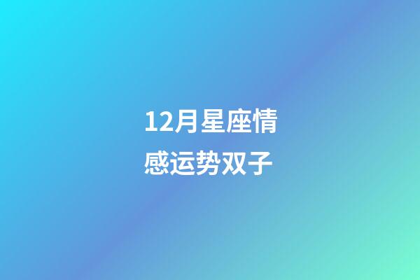 12月星座情感运势双子-第1张-星座运势-玄机派