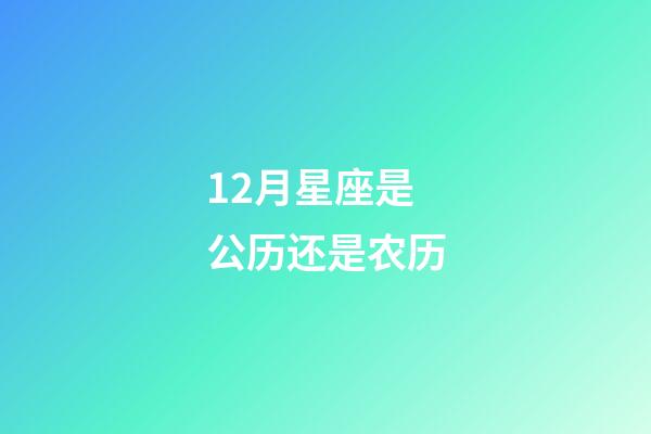 12月星座是公历还是农历-第1张-星座运势-玄机派