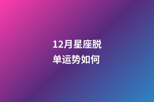 12月星座脱单运势如何-第1张-星座运势-玄机派