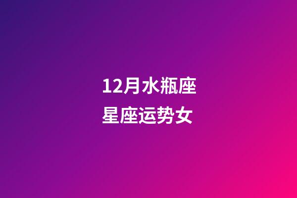 12月水瓶座星座运势女-第1张-星座运势-玄机派
