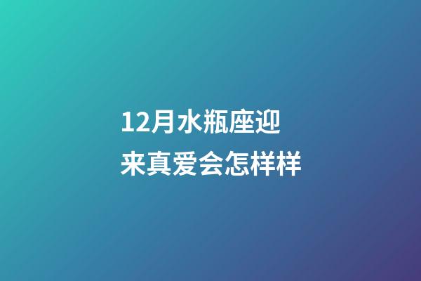 12月水瓶座迎来真爱会怎样样-第1张-星座运势-玄机派