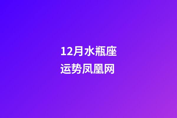 12月水瓶座运势凤凰网-第1张-星座运势-玄机派