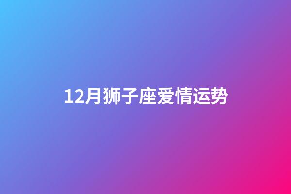 12月狮子座爱情运势-第1张-星座运势-玄机派