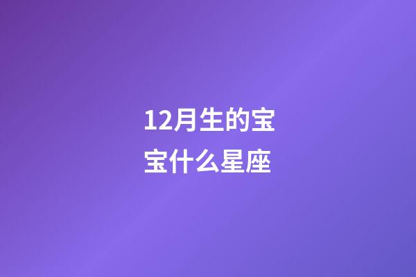 12月生的宝宝什么星座-第1张-星座运势-玄机派
