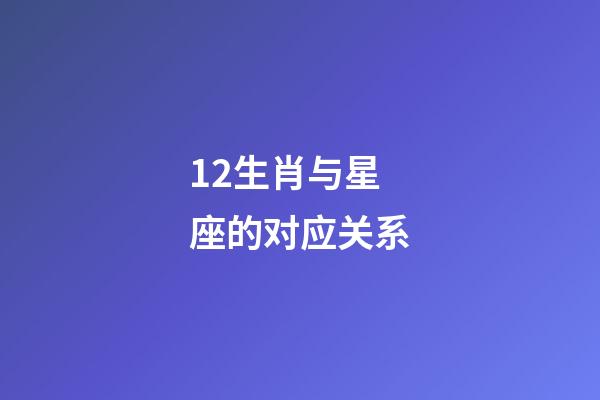 12生肖与星座的对应关系-第1张-星座运势-玄机派