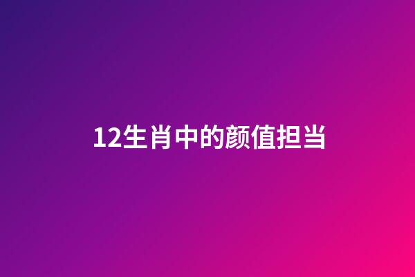 12生肖中的颜值担当