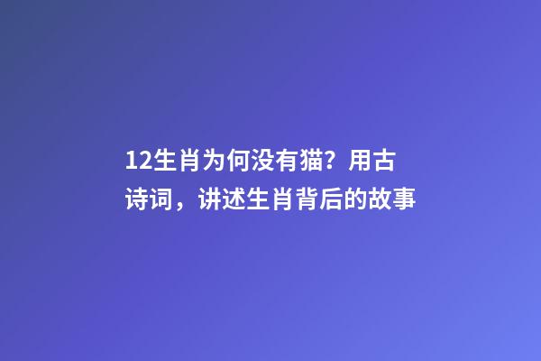 12生肖为何没有猫？用古诗词，讲述生肖背后的故事-第1张-观点-玄机派