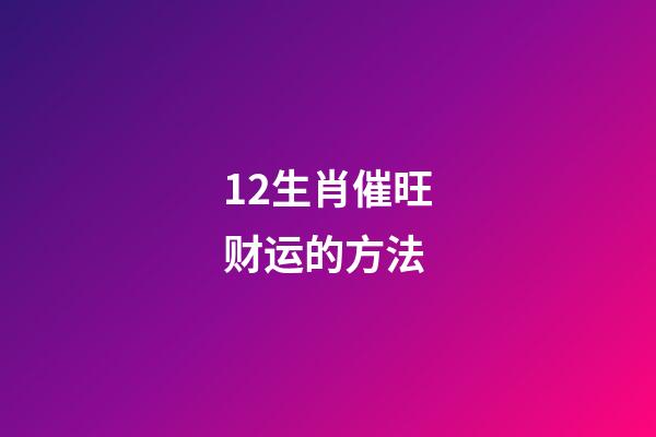 12生肖催旺财运的方法