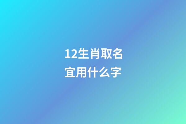 12生肖取名宜用什么字