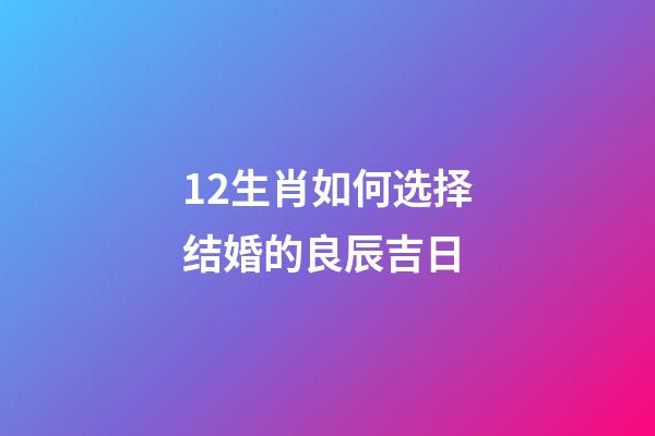 12生肖如何选择结婚的良辰吉日