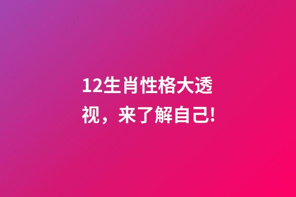 12生肖性格大透视，来了解自己!-第1张-观点-玄机派